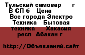 Тульский самовар 1985г. В СП-б › Цена ­ 2 000 - Все города Электро-Техника » Бытовая техника   . Хакасия респ.,Абакан г.